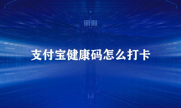 支付宝健康码怎么打卡