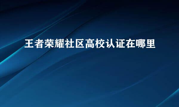王者荣耀社区高校认证在哪里