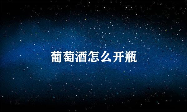 葡萄酒怎么开瓶