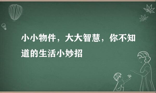 小小物件，大大智慧，你不知道的生活小妙招