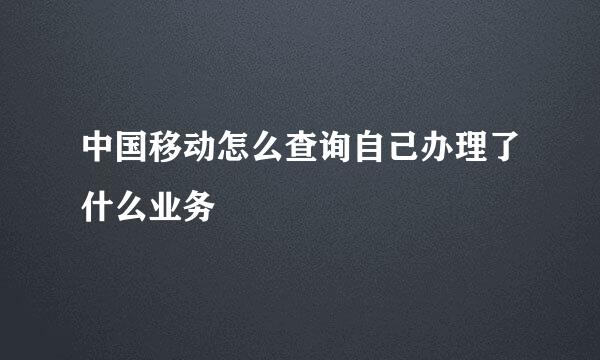中国移动怎么查询自己办理了什么业务