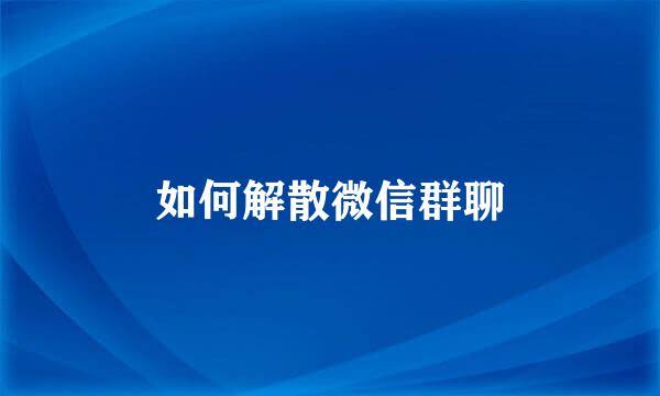 如何解散微信群聊