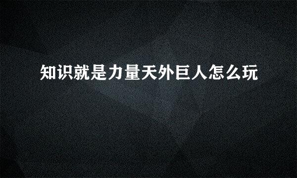 知识就是力量天外巨人怎么玩
