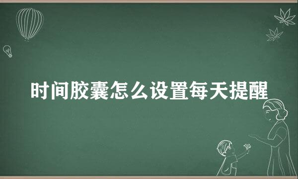 时间胶囊怎么设置每天提醒