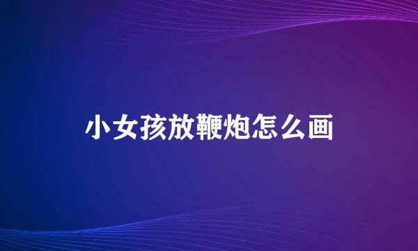 小女孩放鞭炮怎么画