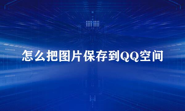 怎么把图片保存到QQ空间