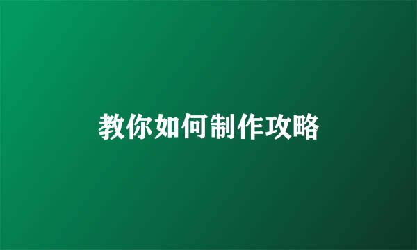 教你如何制作攻略