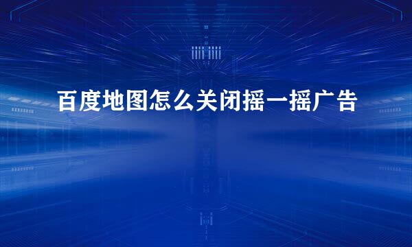 百度地图怎么关闭摇一摇广告