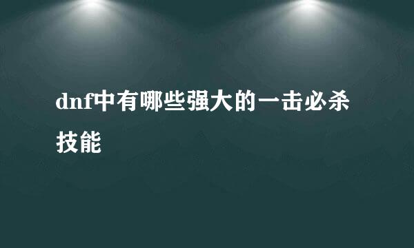 dnf中有哪些强大的一击必杀技能