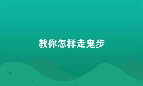 教你怎样走鬼步