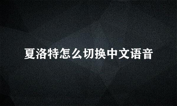 夏洛特怎么切换中文语音