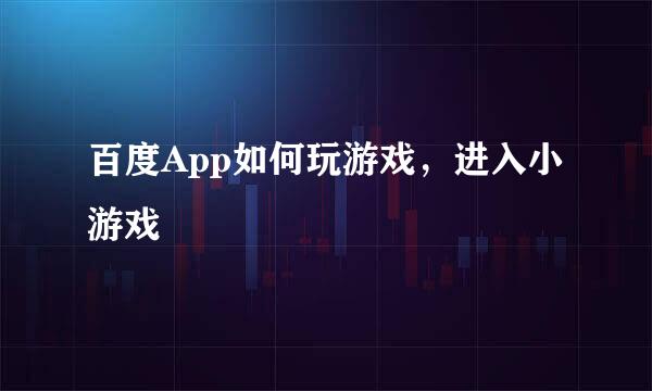 百度App如何玩游戏，进入小游戏
