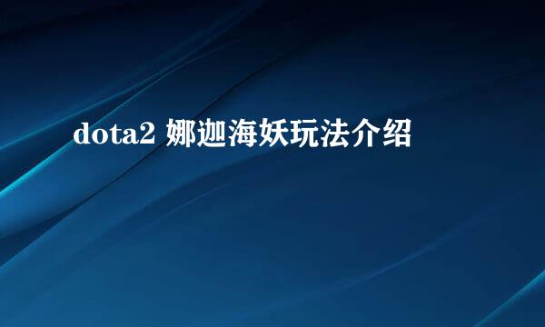 dota2 娜迦海妖玩法介绍