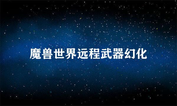 魔兽世界远程武器幻化