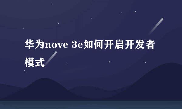 华为nove 3e如何开启开发者模式