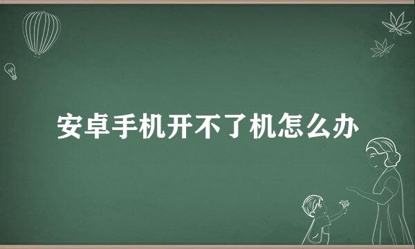 安卓手机开不了机怎么办
