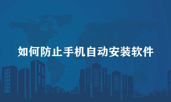 如何防止手机自动安装软件
