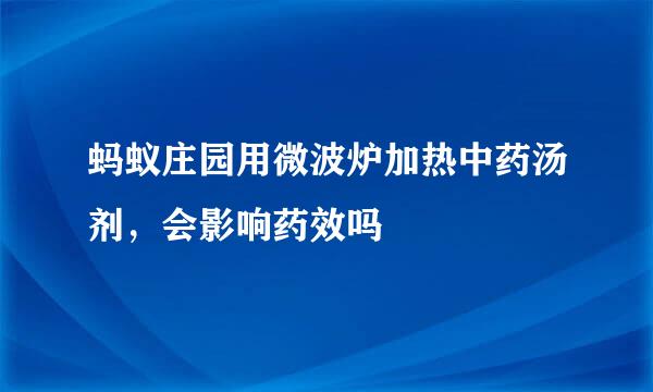 蚂蚁庄园用微波炉加热中药汤剂，会影响药效吗