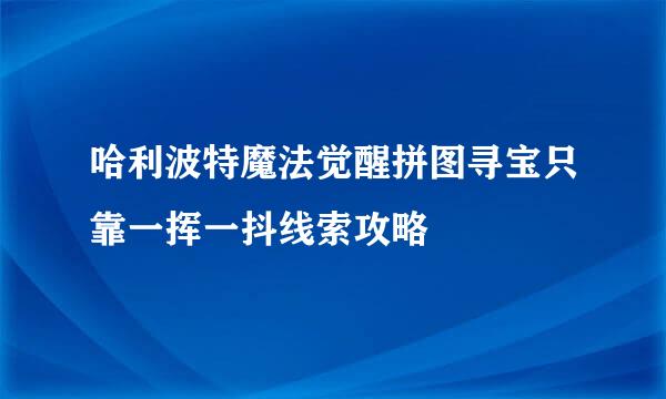 哈利波特魔法觉醒拼图寻宝只靠一挥一抖线索攻略