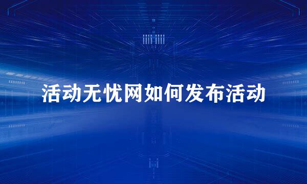 活动无忧网如何发布活动