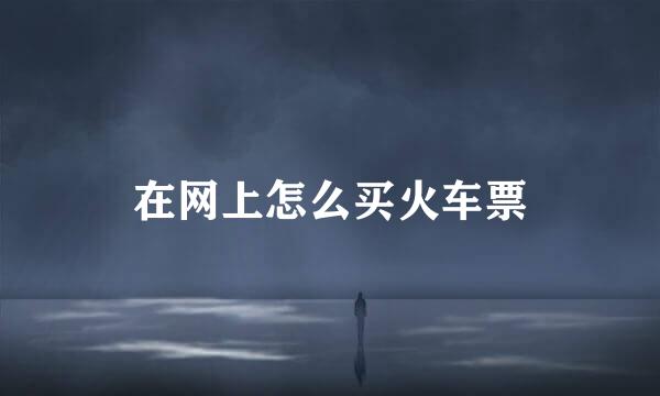 在网上怎么买火车票