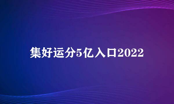 集好运分5亿入口2022