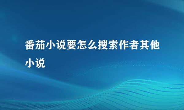 番茄小说要怎么搜索作者其他小说
