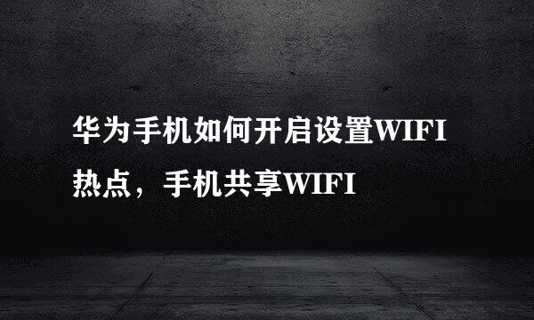 华为手机如何开启设置WIFI热点，手机共享WIFI