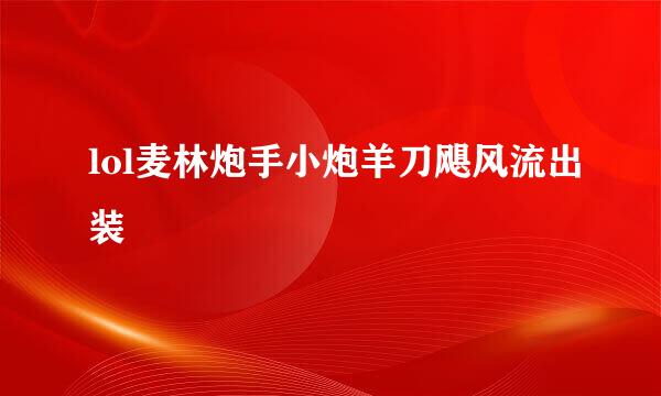 lol麦林炮手小炮羊刀飓风流出装