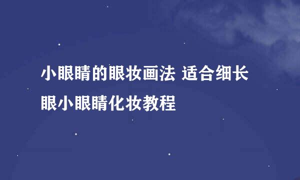 小眼睛的眼妆画法 适合细长眼小眼睛化妆教程