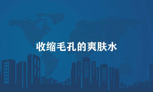 收缩毛孔的爽肤水