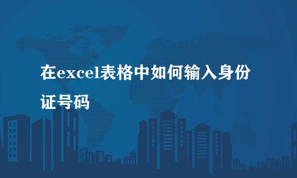 在excel表格中如何输入身份证号码