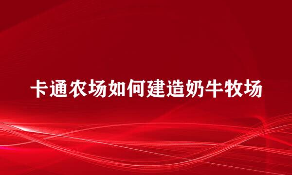 卡通农场如何建造奶牛牧场