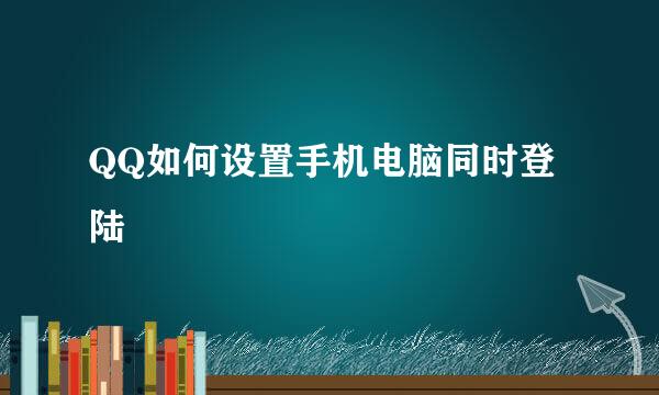 QQ如何设置手机电脑同时登陆