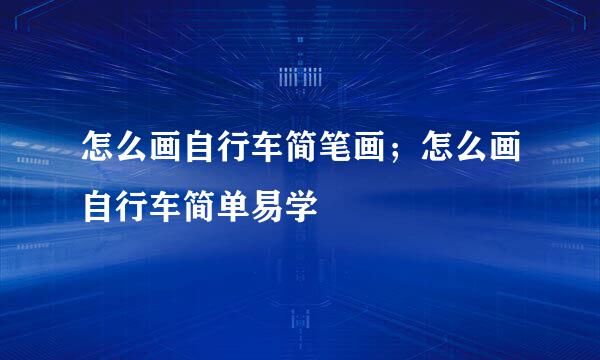 怎么画自行车简笔画；怎么画自行车简单易学