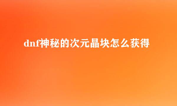 dnf神秘的次元晶块怎么获得