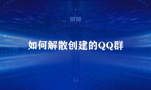 如何解散创建的QQ群