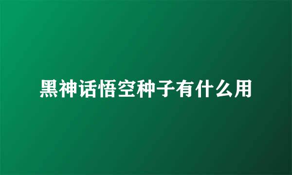 黑神话悟空种子有什么用