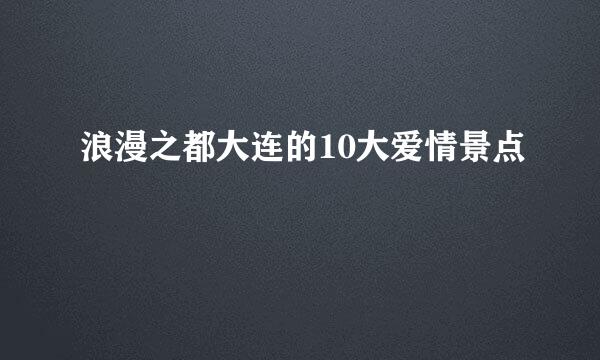 浪漫之都大连的10大爱情景点