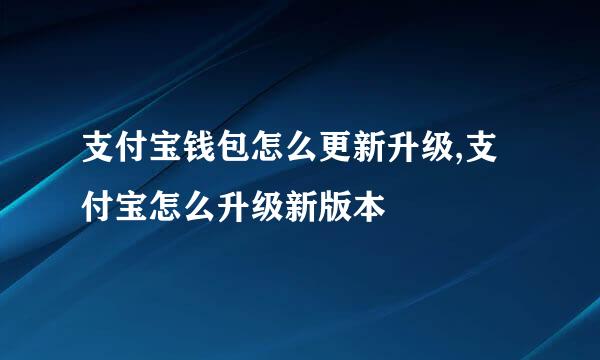 支付宝钱包怎么更新升级,支付宝怎么升级新版本