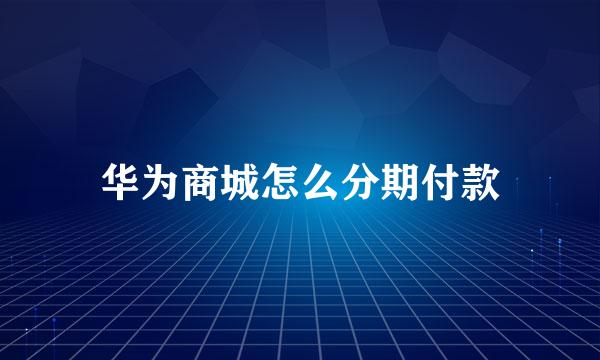 华为商城怎么分期付款