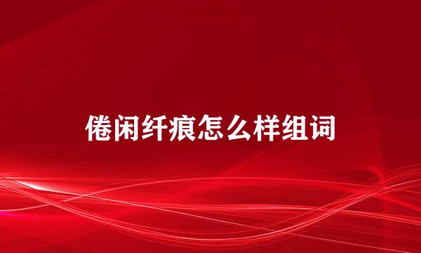 倦闲纤痕怎么样组词