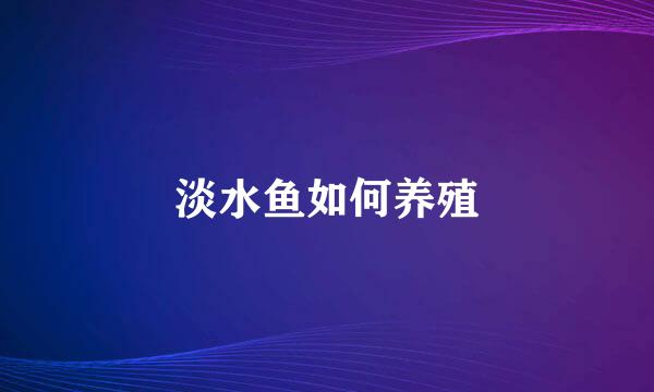 淡水鱼如何养殖