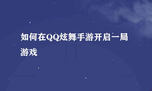 如何在QQ炫舞手游开启一局游戏