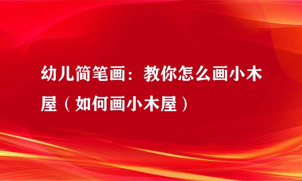 幼儿简笔画：教你怎么画小木屋（如何画小木屋）