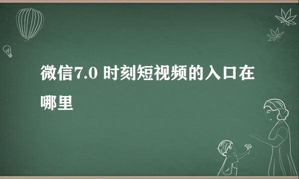 微信7.0 时刻短视频的入口在哪里