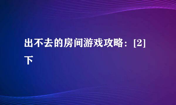 出不去的房间游戏攻略：[2]下