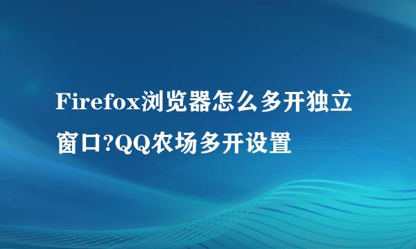 Firefox浏览器怎么多开独立窗口?QQ农场多开设置