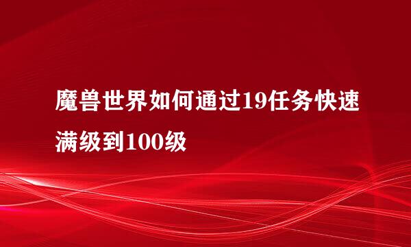魔兽世界如何通过19任务快速满级到100级