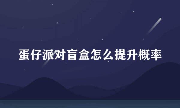 蛋仔派对盲盒怎么提升概率